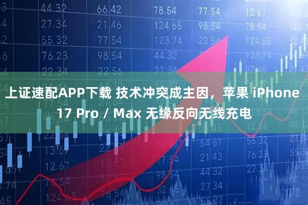 上证速配APP下载 技术冲突成主因,苹果 iPhone 17 Pro / Max 无缘反向无线充电