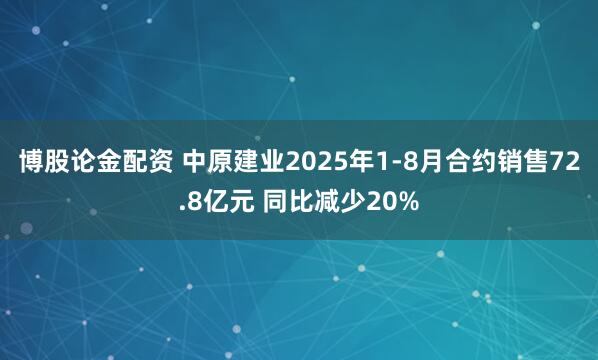 博股论金配资 中原建业2025年1-8月合约销售72.8亿元 同比减少20%