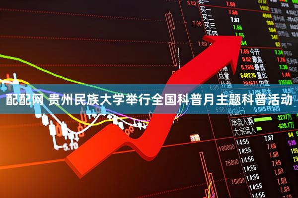 配配网 贵州民族大学举行全国科普月主题科普活动