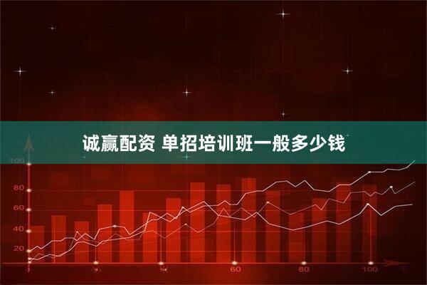 诚赢配资 单招培训班一般多少钱