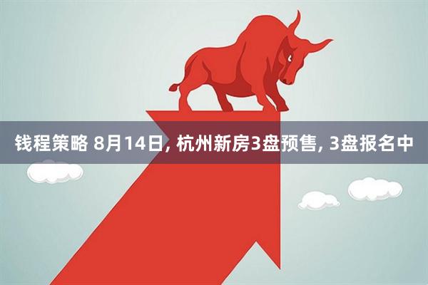 钱程策略 8月14日, 杭州新房3盘预售, 3盘报名中