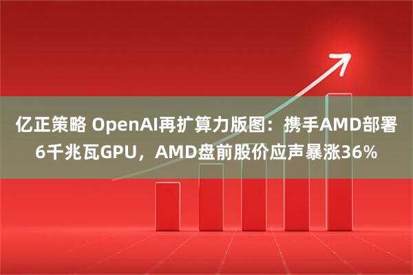 亿正策略 OpenAI再扩算力版图：携手AMD部署6千兆瓦GPU，AMD盘前股价应声暴涨36%