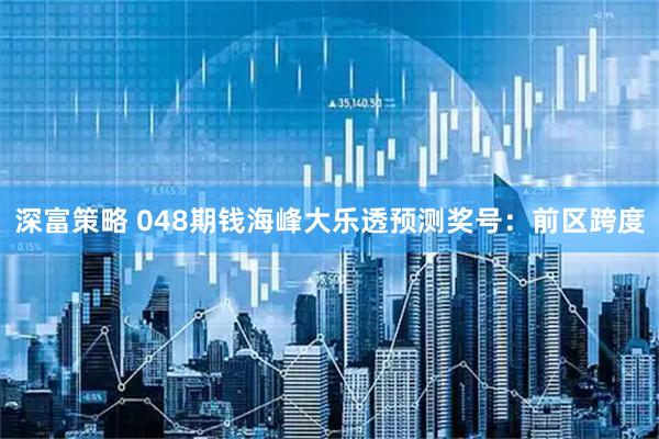 深富策略 048期钱海峰大乐透预测奖号：前区跨度
